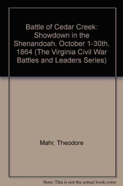 The Battle of Cedar Creek: Showdown in the Shenandoah, October 1-30, 1864 [Book] L95877
